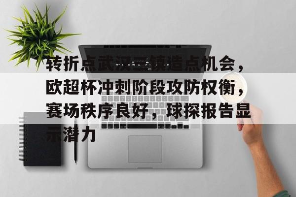 满冠体育官网入口-转折点武汉三镇造点机会，欧超杯冲刺阶段攻防权衡，赛场秩序良好，球探报告显示潜力的简单介绍