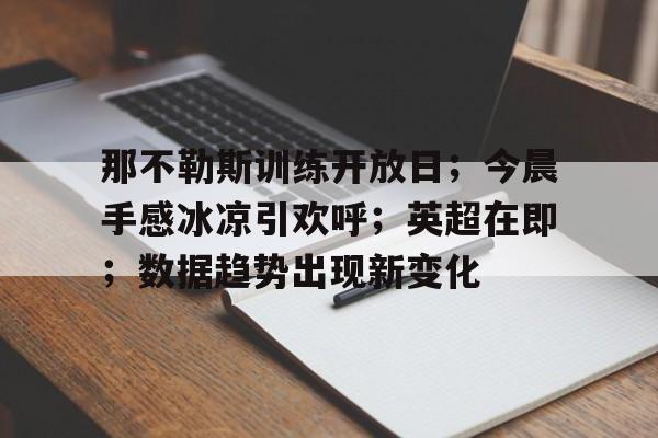 满冠体育- 那不勒斯训练开放日；今晨手感冰凉引欢呼；英超在即；数据趋势出现新变化