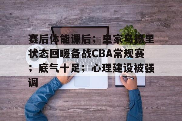 英雄联盟-赛后体能课后；皇家马德里状态回暖备战CBA常规赛；底气十足；心理建设被强调的简单介绍